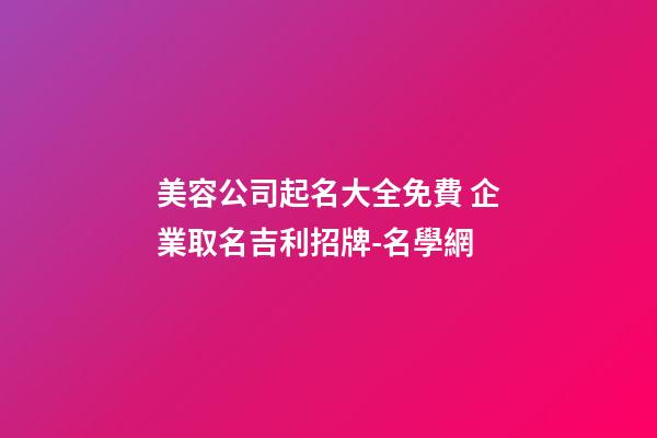 美容公司起名大全免費 企業取名吉利招牌-名學網-第1張-公司起名-玄機派